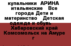 купальники “АРИНА“ итальянские - Все города Дети и материнство » Детская одежда и обувь   . Хабаровский край,Комсомольск-на-Амуре г.